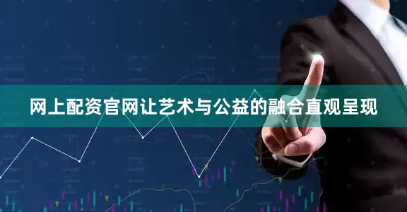 网上配资官网让艺术与公益的融合直观呈现