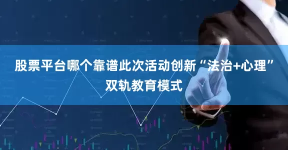股票平台哪个靠谱此次活动创新“法治+心理”双轨教育模式