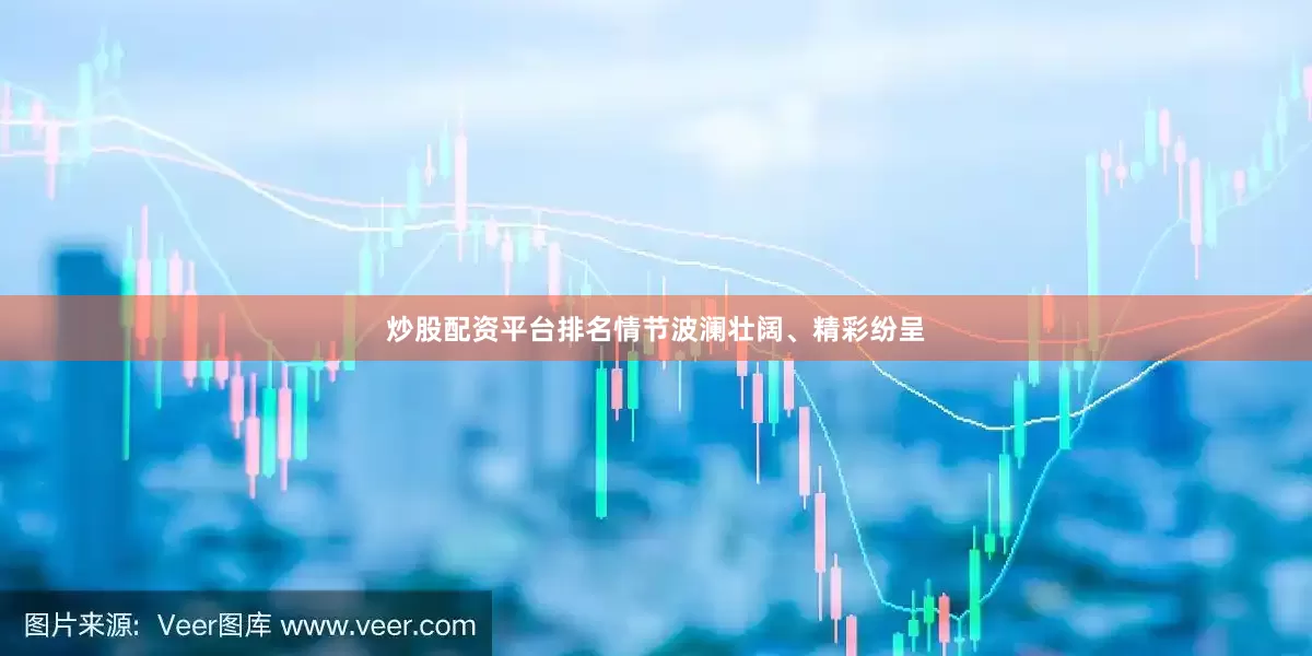 炒股配资平台排名情节波澜壮阔、精彩纷呈
