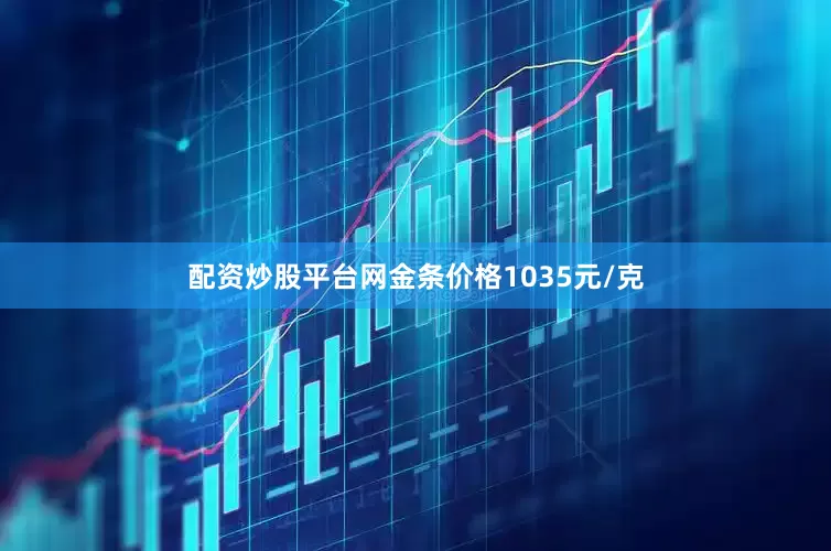 配资炒股平台网金条价格1035元/克