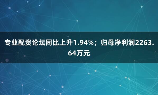 专业配资论坛同比上升1.94%；归母净利润2263.64万元