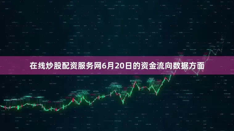 在线炒股配资服务网6月20日的资金流向数据方面