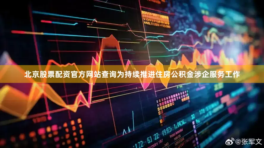北京股票配资官方网站查询为持续推进住房公积金涉企服务工作