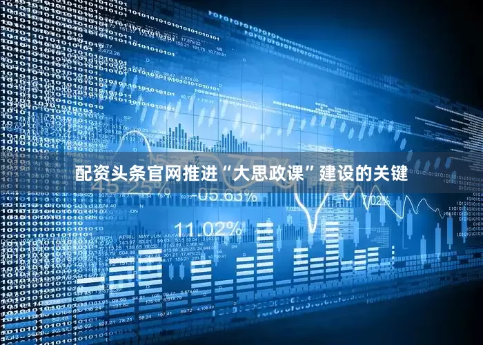 配资头条官网推进“大思政课”建设的关键