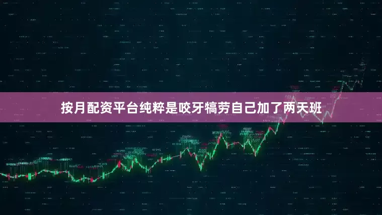 按月配资平台纯粹是咬牙犒劳自己加了两天班
