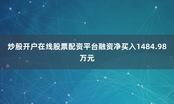 炒股开户在线股票配资平台融资净买入1484.98万元