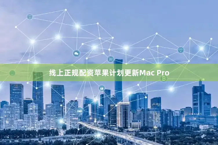 线上正规配资苹果计划更新Mac Pro