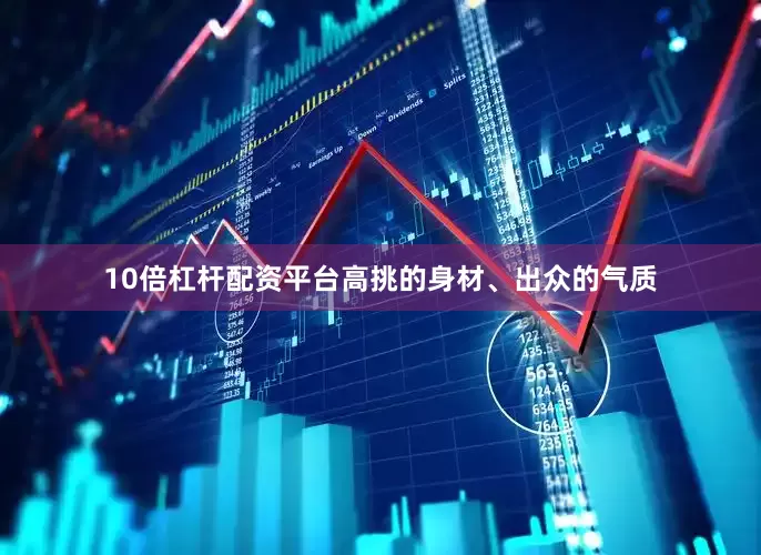 10倍杠杆配资平台高挑的身材、出众的气质