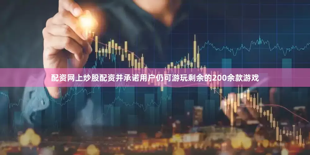 配资网上炒股配资并承诺用户仍可游玩剩余的200余款游戏