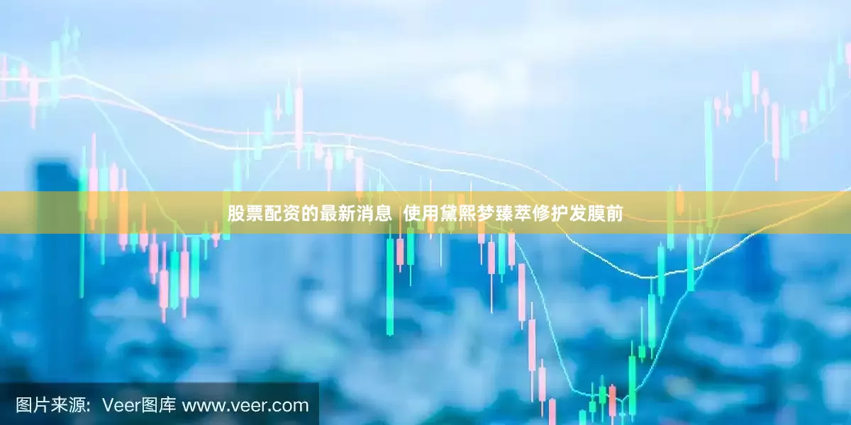 股票配资的最新消息  使用黛熙梦臻萃修护发膜前