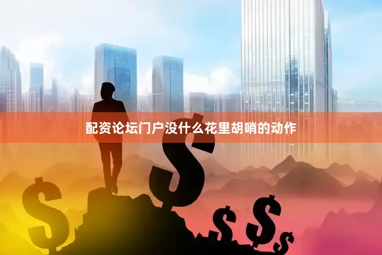 配资论坛门户没什么花里胡哨的动作
