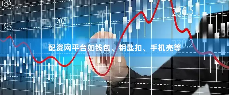 配资网平台如钱包、钥匙扣、手机壳等