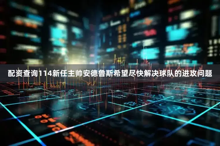 配资查询114新任主帅安德鲁斯希望尽快解决球队的进攻问题