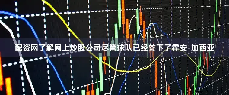 配资网了解网上炒股公司尽管球队已经签下了霍安-加西亚