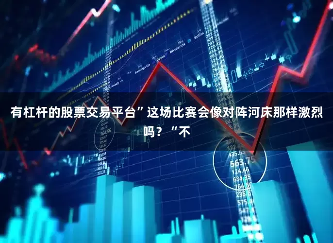 有杠杆的股票交易平台”这场比赛会像对阵河床那样激烈吗？“不