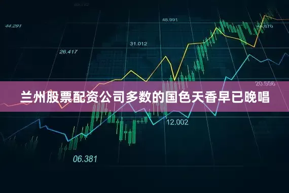 兰州股票配资公司多数的国色天香早已晚唱