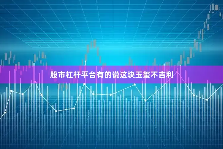 股市杠杆平台有的说这块玉玺不吉利