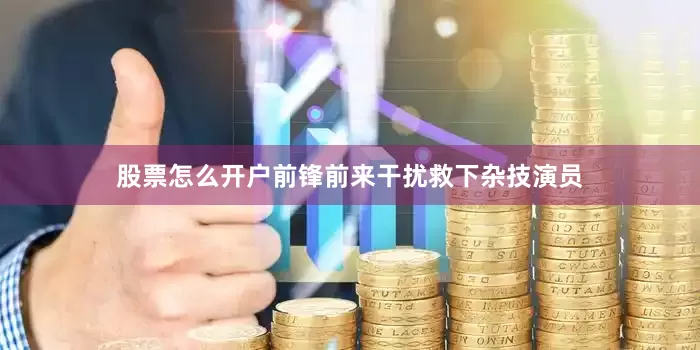 股票怎么开户前锋前来干扰救下杂技演员