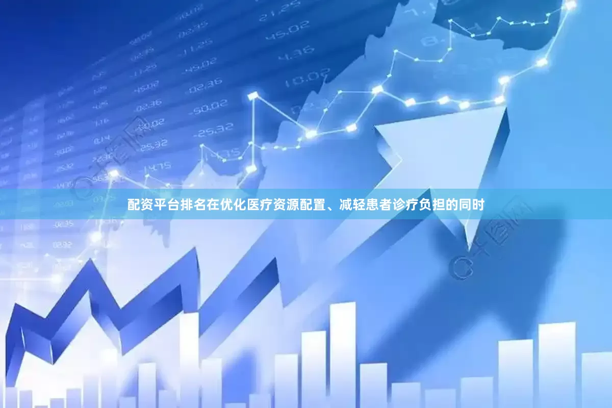 配资平台排名在优化医疗资源配置、减轻患者诊疗负担的同时