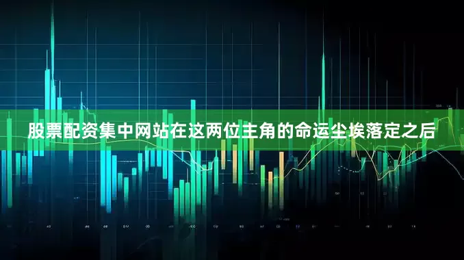 股票配资集中网站在这两位主角的命运尘埃落定之后