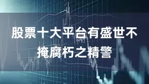 股票十大平台有盛世不掩腐朽之精警