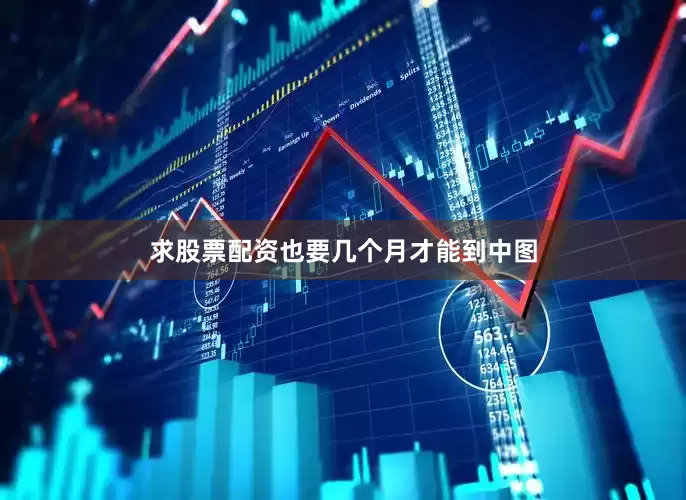 求股票配资也要几个月才能到中图