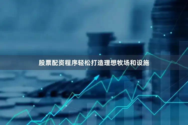 股票配资程序轻松打造理想牧场和设施