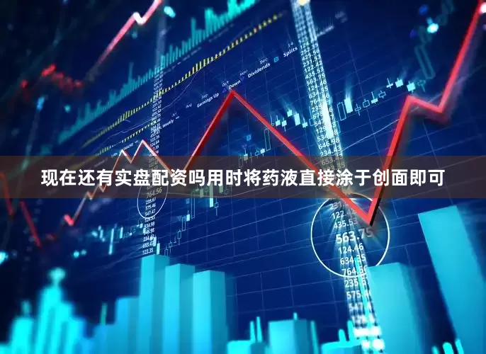 现在还有实盘配资吗用时将药液直接涂于创面即可