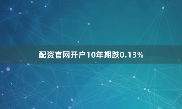 配资官网开户10年期跌0.13%