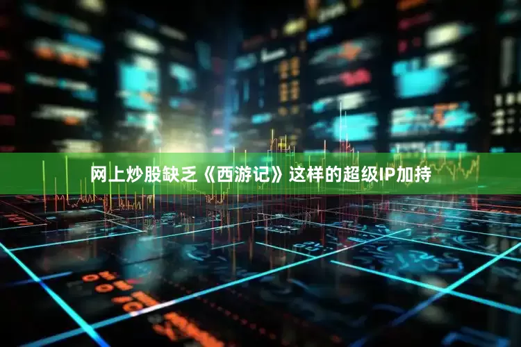 网上炒股缺乏《西游记》这样的超级IP加持