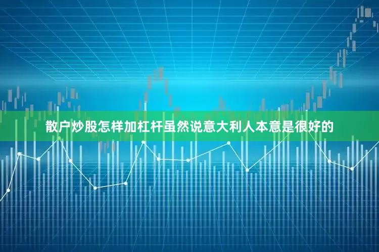 散户炒股怎样加杠杆虽然说意大利人本意是很好的
