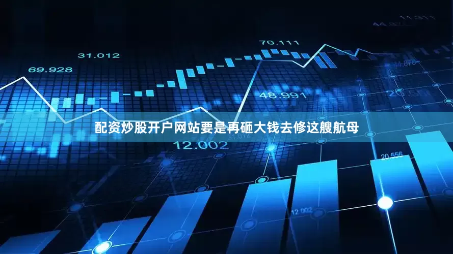 配资炒股开户网站要是再砸大钱去修这艘航母