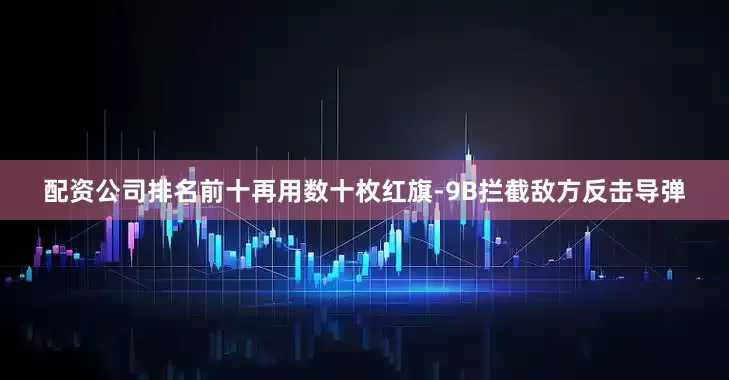 配资公司排名前十再用数十枚红旗-9B拦截敌方反击导弹