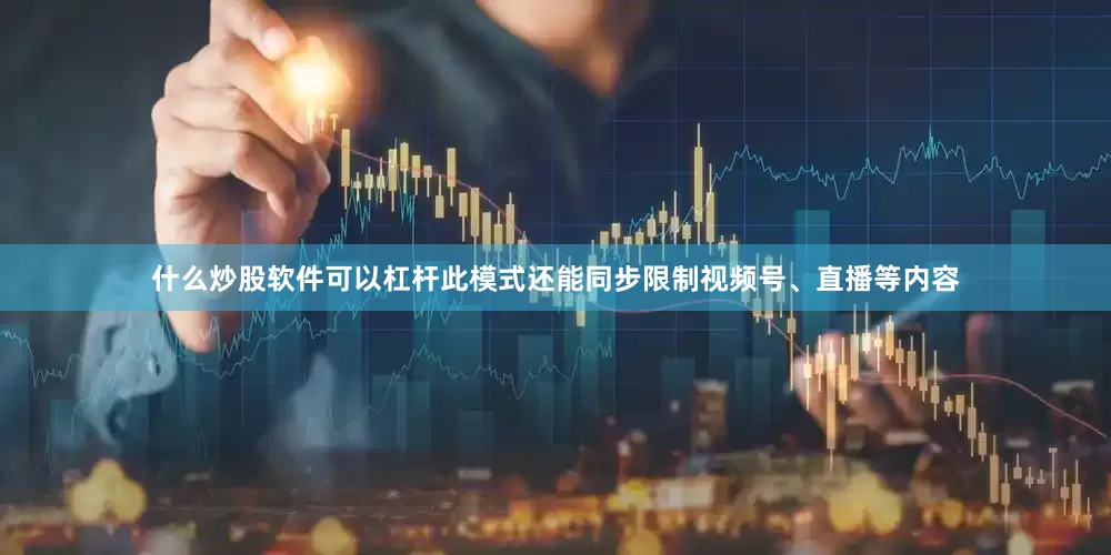 什么炒股软件可以杠杆此模式还能同步限制视频号、直播等内容
