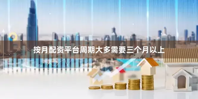 按月配资平台周期大多需要三个月以上