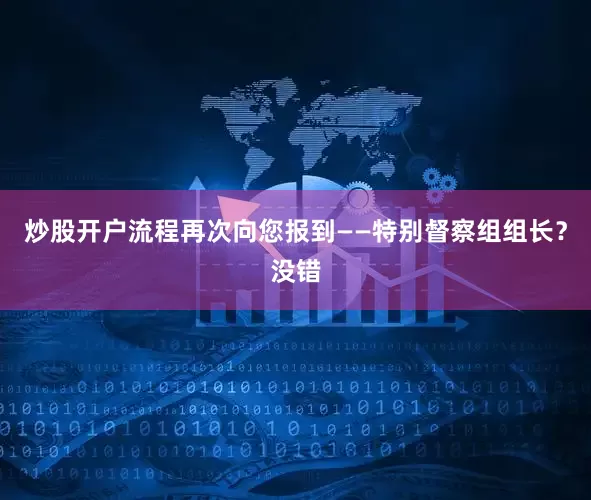 炒股开户流程再次向您报到——特别督察组组长？没错