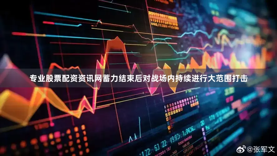 专业股票配资资讯网蓄力结束后对战场内持续进行大范围打击