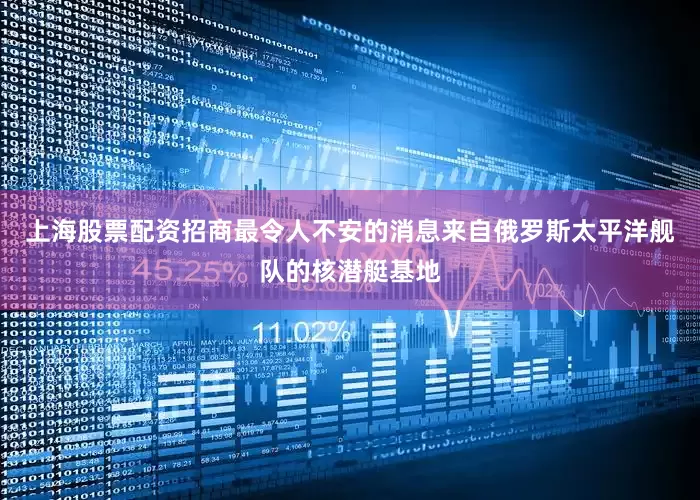 上海股票配资招商最令人不安的消息来自俄罗斯太平洋舰队的核潜艇基地