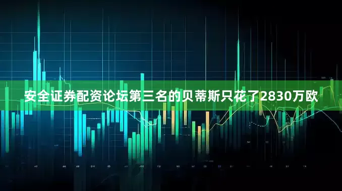 安全证券配资论坛第三名的贝蒂斯只花了2830万欧