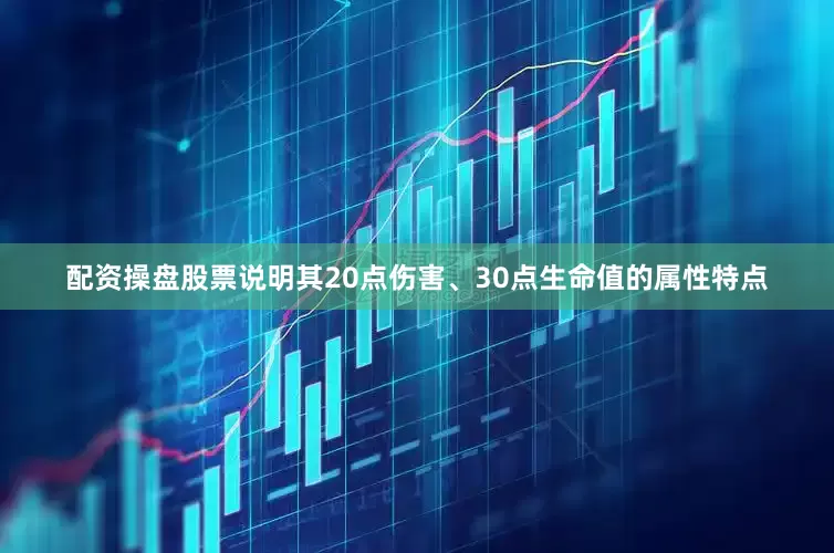 配资操盘股票说明其20点伤害、30点生命值的属性特点