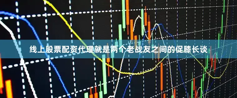 线上股票配资代理就是两个老战友之间的促膝长谈