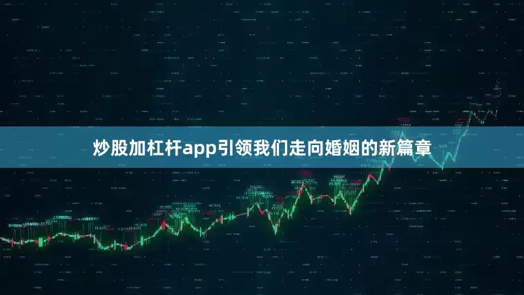 炒股加杠杆app引领我们走向婚姻的新篇章