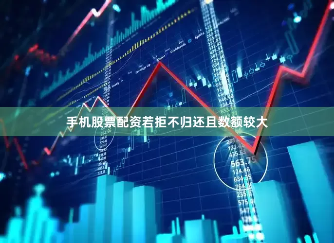 手机股票配资若拒不归还且数额较大