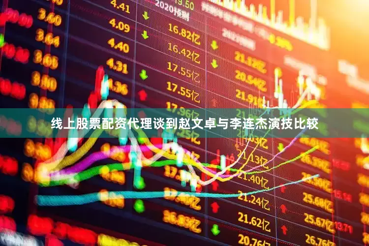 线上股票配资代理谈到赵文卓与李连杰演技比较