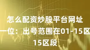 怎么配资炒股平台网址　　　　第一位：出号范围在01-15区段