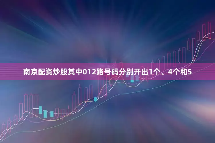 南京配资炒股其中012路号码分别开出1个、4个和5