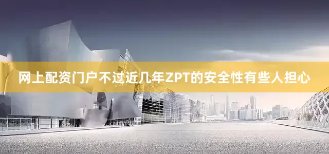 网上配资门户不过近几年ZPT的安全性有些人担心