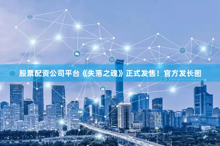 股票配资公司平台《失落之魂》正式发售！官方发长图