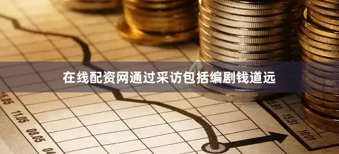 在线配资网通过采访包括编剧钱道远