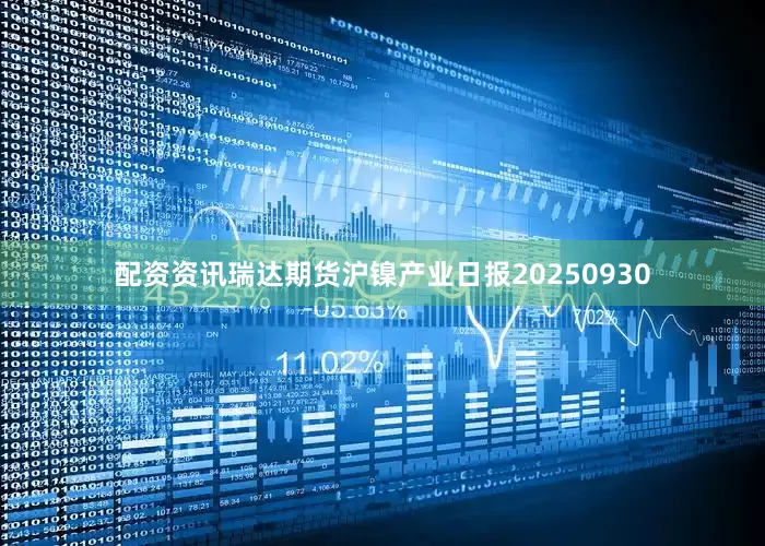 配资资讯瑞达期货沪镍产业日报20250930